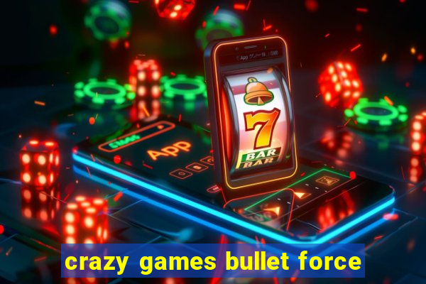 crazy games bullet force